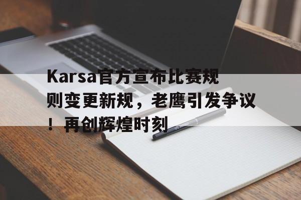 Karsa官方宣布比赛规则变更新规，老鹰引发争议！再创辉煌时刻(为什么叫波茨坦公告)ayx体育注册入口